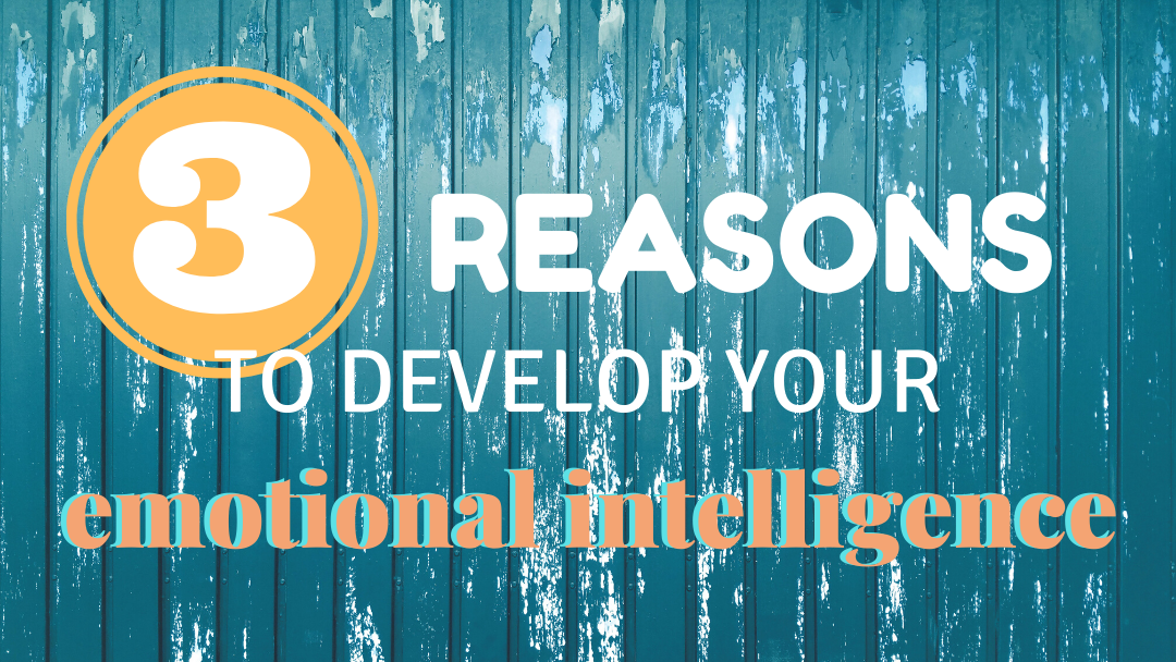 3 Reasons To Develop Your Emotional Intelligence